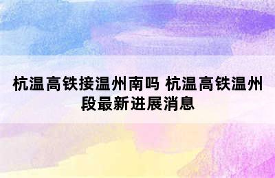 杭温高铁接温州南吗 杭温高铁温州段最新进展消息